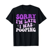 Sorry I'm Late I was Pooping Funny Sarcastic Saying T-Shirt