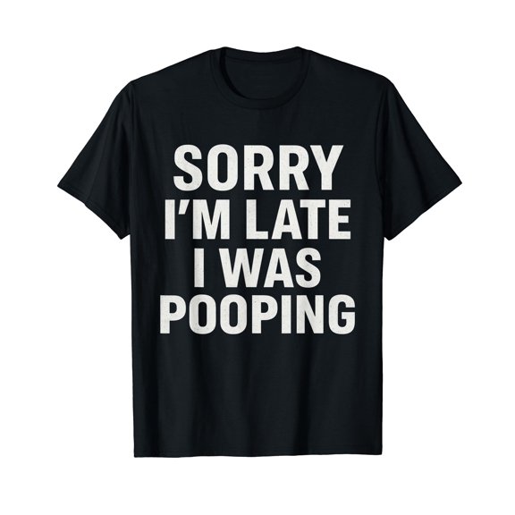 Sorry I'm Late I was Pooping Funny T-Shirt