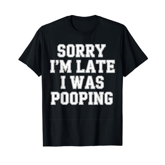 Sorry I'm Late I was Pooping T-Shirt