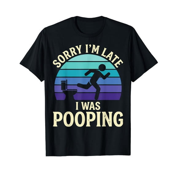 Sorry I'm Late I was Pooping T-Shirt