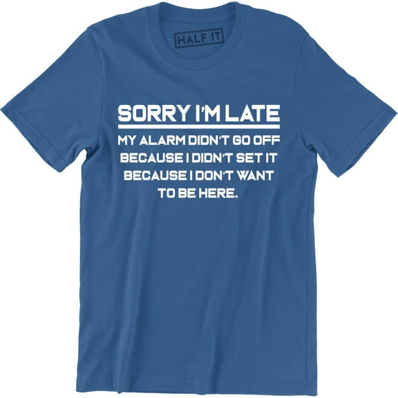 Sorry I'm Late My Alarm Didn't Go Off Because I Don't Want To Be Here Men's T-Shirt