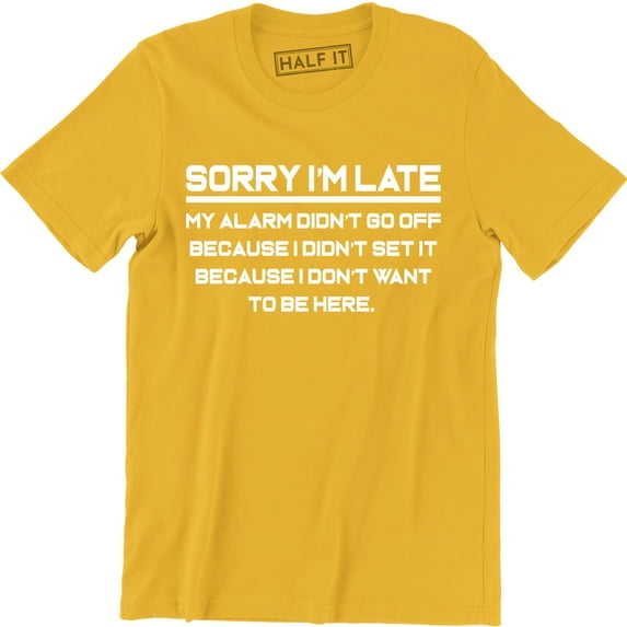 Sorry I'm Late My Alarm Didn't Go Off Because I Don't Want To Be Here Men's T-Shirt