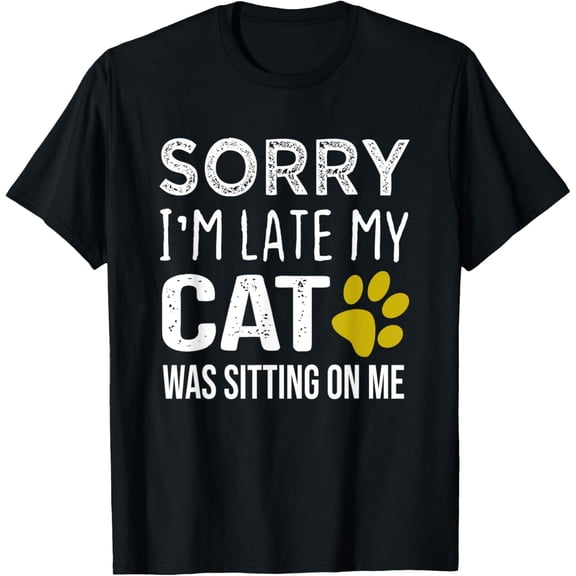 Sorry I'm Late My Cat Was Sitting On Me - Cta Lovers Gift T-Shirt