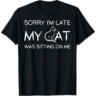 Funny Sorry I'm Late My Cat Was Sitting On Me Pet T-Shirt Funny Sorry I'm Late My Cat Was Sitting On Me Pet T-Shirt