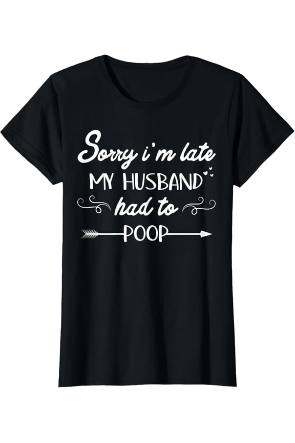 Sorry I'm Late My Husband Had To Poop Sarcastic Spouse Wife T-Shirt