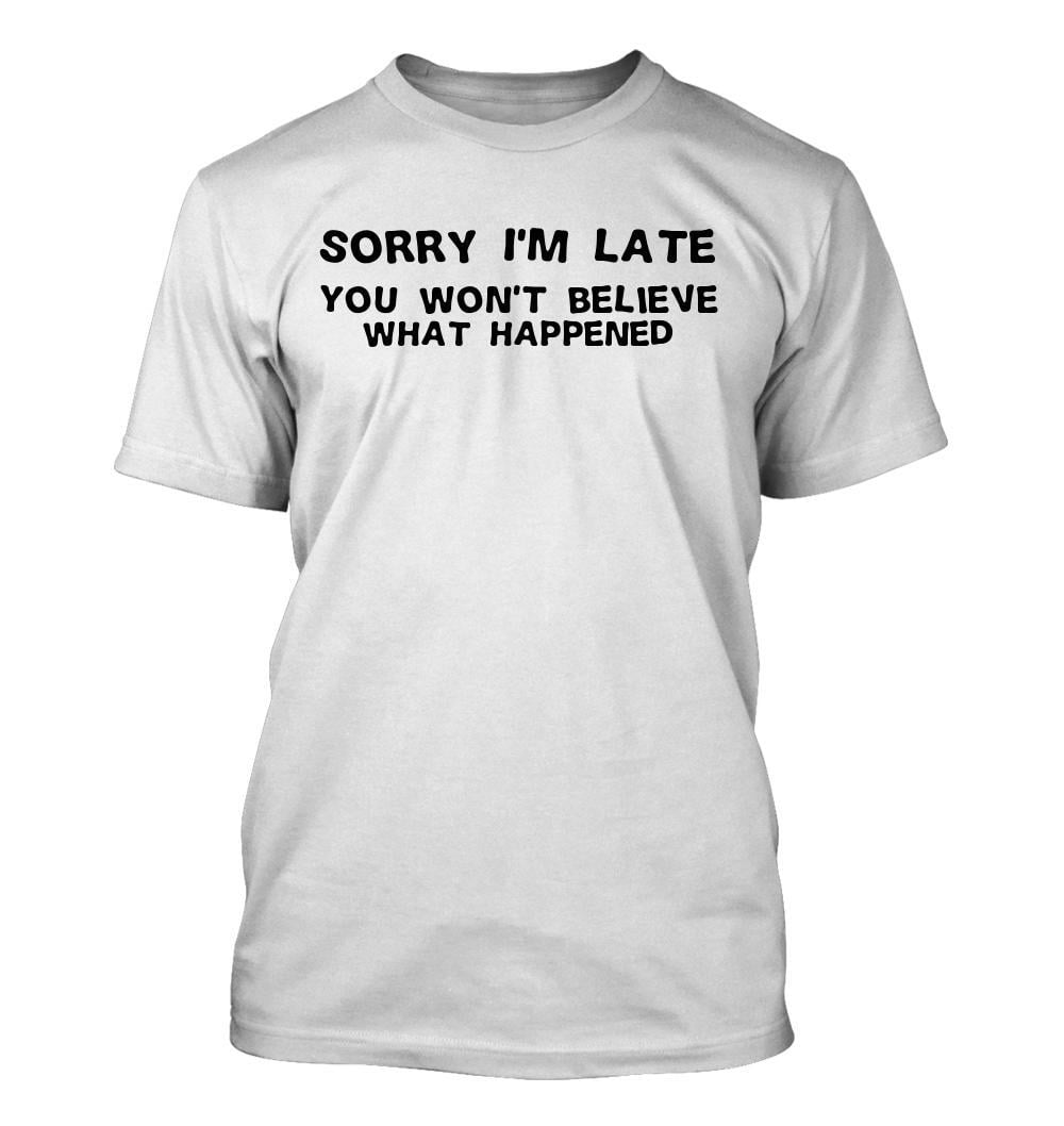 I M Sorry In Sign Language Sorry I'm Late You Won't Believe What Happened Men's T-Shirt - Walmart.com