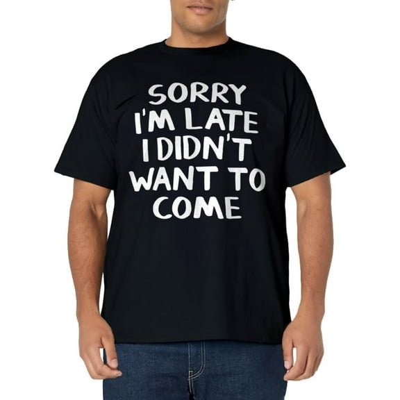 Sorry I'm late I didn't want to come T-Shirt