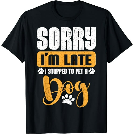 Sorry I'm late I stopped to pet a Dogs lover T-Shirt