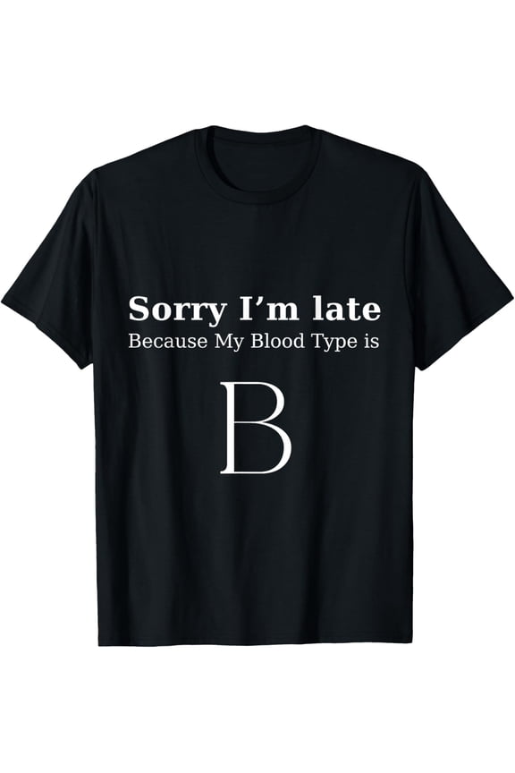 Sorry I'm late, cause my blood type is B Funny meme nonsense T-Shirt mens t shirt,black,women,funny,misfits,men,journey
