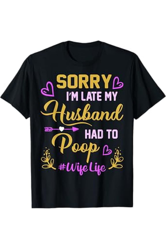 Sorry I'm late my Husband had to poop funny design for wife T-Shirt