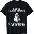 thumbnail image 1 of Sorry I wasn't listening I was thinking about Flint Knapping T-Shirt, 1 of 4