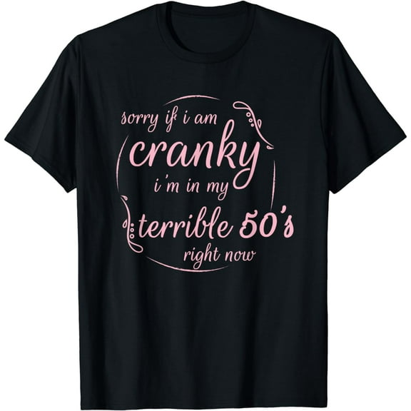 Sorry If I Am Cranky I'm In My Terrible 50'S Right Now Funny T-Shirt