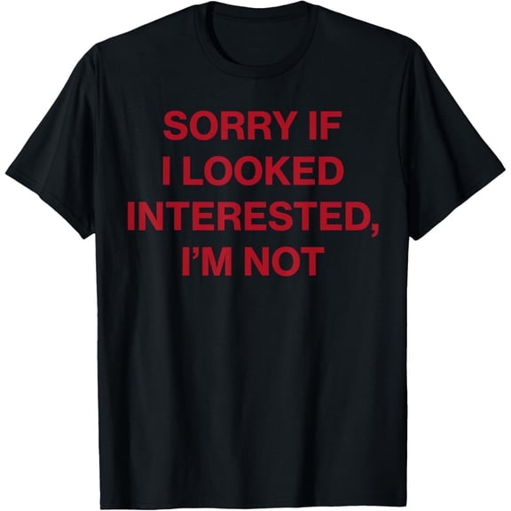 Sorry If I Looked Interested I?m Not T-Shirt