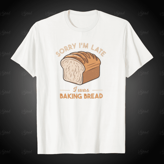 Sorry Im Late I Was Baking Bread Funny Baker Gift Unisex T-Shirt, for Men & Women, up to Size 5XL
