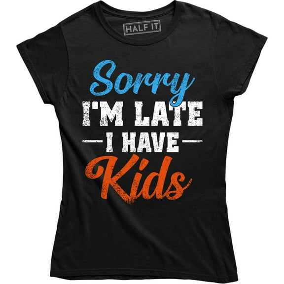 Sorry Im Late I have Kids Adult Humor Women Funny Mothers Day Tee Shirt