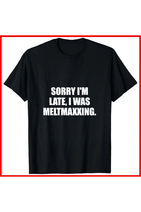 Sorry Im Late I was Meltmaxxing Viral Meme Gen Alpha Slang Unisex T-Shirt, up to size 5XL