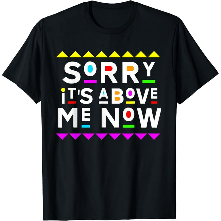 Sorry It's Above Me Now Shirt 90s Style T-Shirt Sorry It's Above Me Now Shirt 90s Style T-Shirt