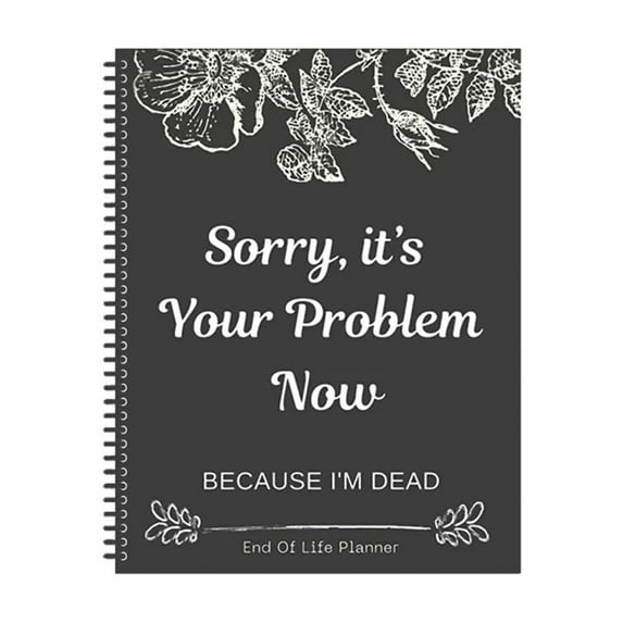 Sorry, it’s Your Problem Now, Because I'm Dead, End of Life Planner, Funny Notebook Book Notepad, Simple Business Office Book, Final Wishes and End-of-life Arrangements Emergency Binder