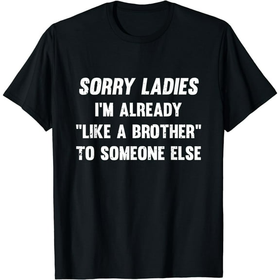 Sorry Ladies I'm Already Like A Brother Someone Else Funny Creative Graphic T-Shirt