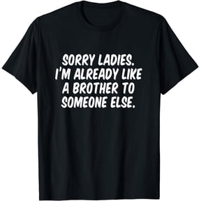 Sorry Ladies I'm Already Like A Brother To Someone Else T-Shirt