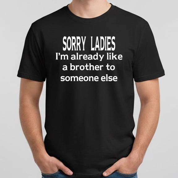 Sorry Ladies I’m Already Like A Brother To Someone Else T-Shirt