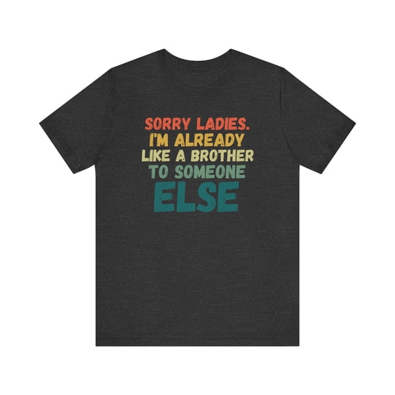 Sorry Ladies I'm already like a brother to someone else tshirt funny saying