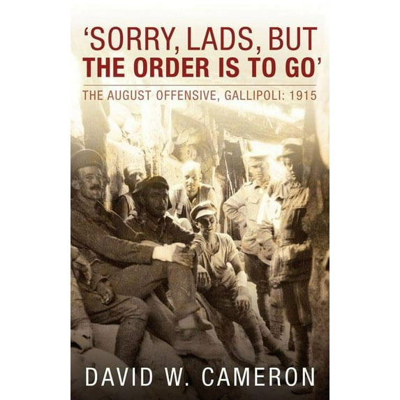 Sorry, Lads, but the Order Is to Go : The August Offensive, Gallipoli: 1915 (Paperback)