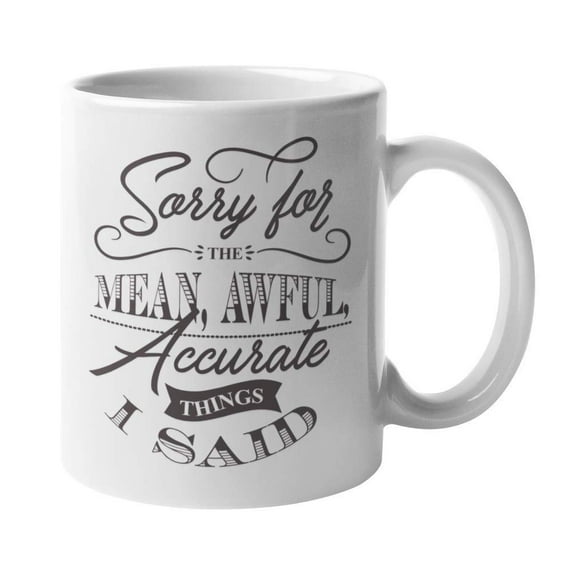Sorry For The Mean, Awful, Accurate Things I Said. Funny Sarcasm Humor Quote Coffee & Tea Gift Mug Cup, Stuff, Office Decor, Work Supplies & Items For Sarcastic Mom, Sister, Coworker & Friends (11oz)