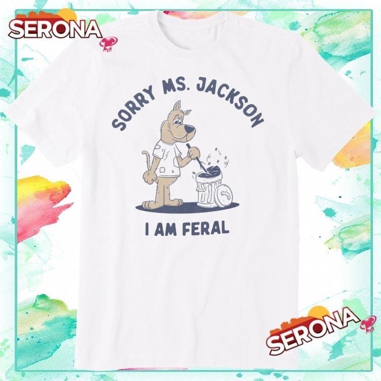 Sorry Ms Jackson I Am Feral Shirt