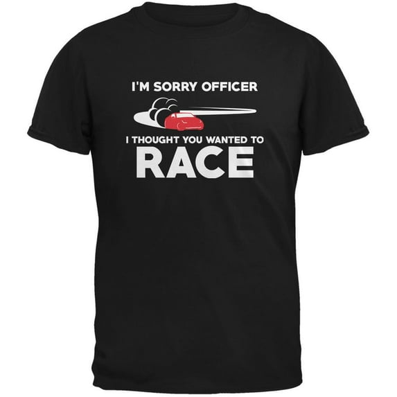 Sorry Officer Thought You Wanted To Race Black Adult T-Shirt - X-Large