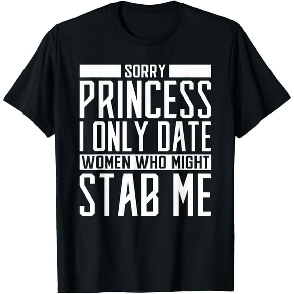 Sorry Princess I only Date Women who Might Stab Me Funny T-Shirt