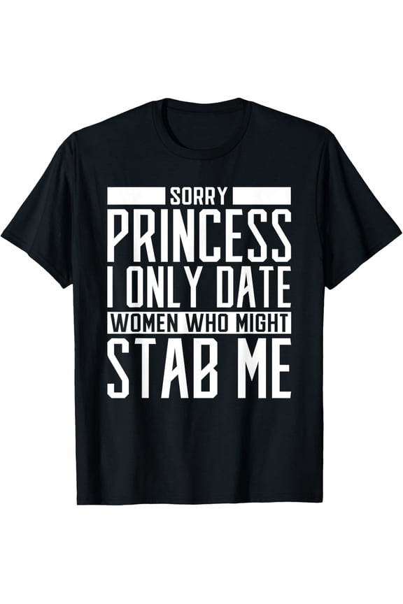 Sorry Princess I only Date Women who Might Stab Me Funny T-Shirt