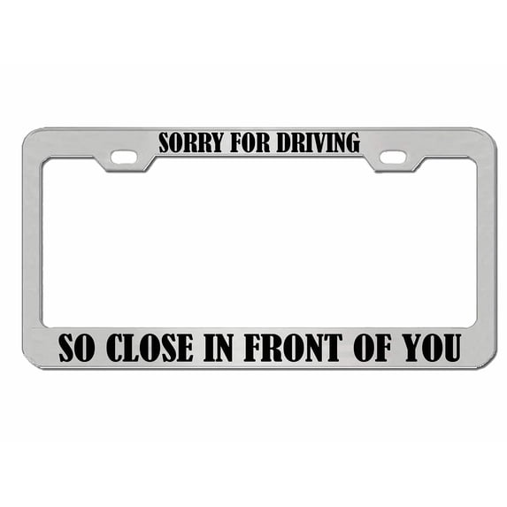Sorry for Driving So Close in Front of You Style Metal License Plate Frame Personalized/Car Accessories Car Tag Holder Cover (Chrome/Black)