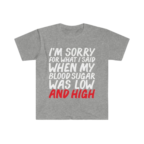 Sorry for what I said when I when had low blood sugar Unisex T-shirt S-3XL