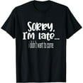 thumbnail image 1 of Sorry i'm late i didn't want to come T-Shirt, 1 of 4