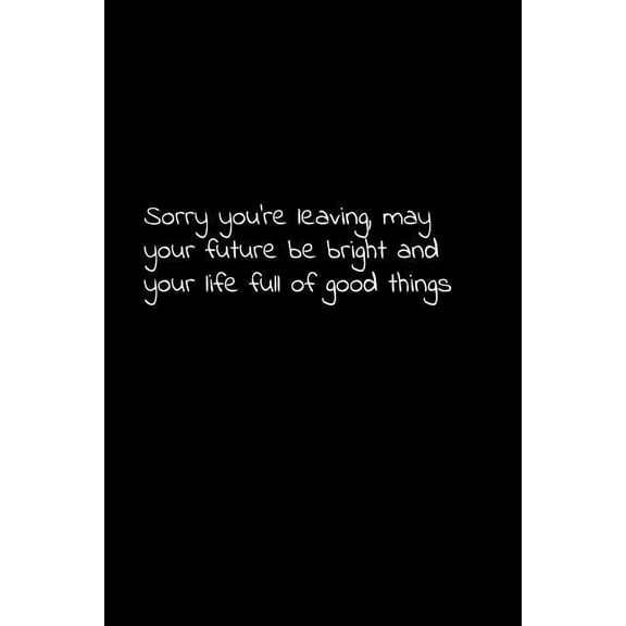 Sorry you're leaving, may your future be bright and your life full of good things: Perfect goodbye gift to coworker / going away gift for your co worker, boss, manager, employee. (Paperback)