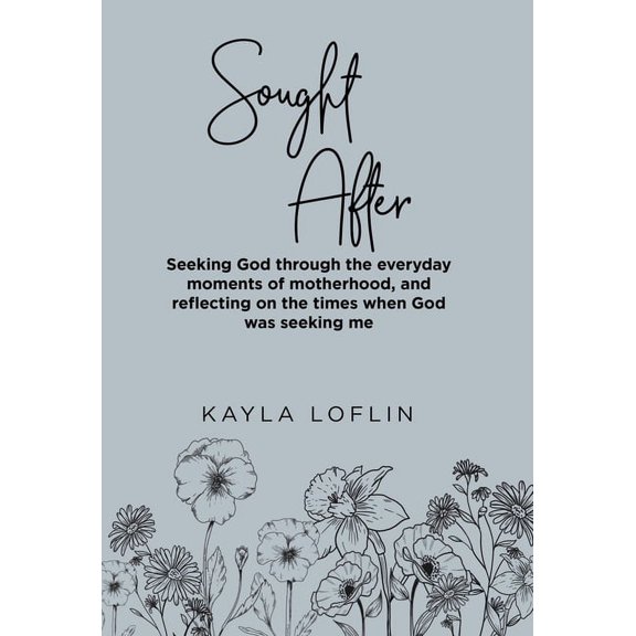 Sought After : Seeking God Through the Everyday Moments of Motherhood, and Reflecting on the Times When God Was Seeking Me