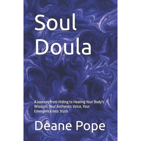 Soul Doula: A Journey from Hiding to Healing Your Body's Wisdom, Your Authentic Voice, Your Emergence into Truth, (Paperback)