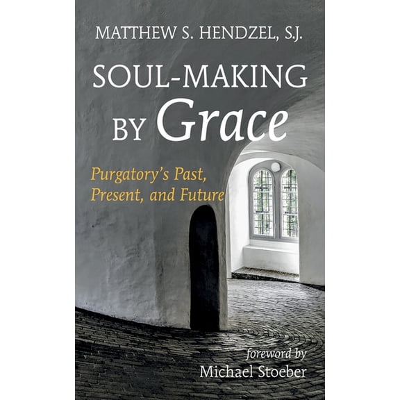 Soul-Making by Grace: Purgatory's Past, Present, and Future, (Hardcover)