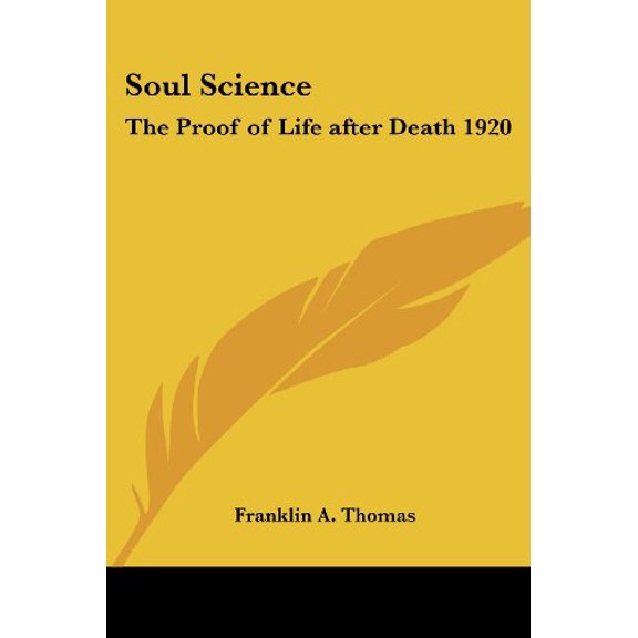 Soul Science: The Proof of Life after Death 1920 Paperback 1417982578 9781417982578 Franklin A. Thomas
