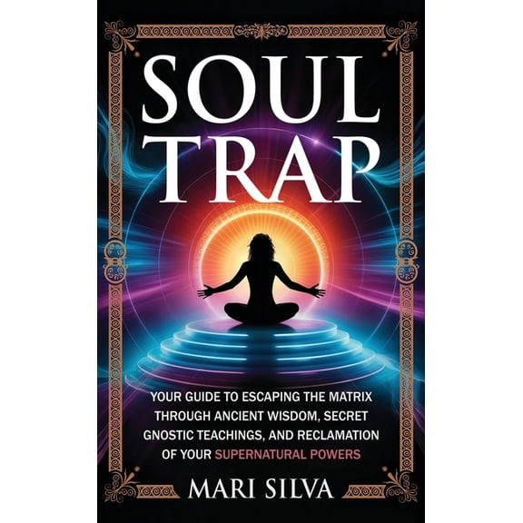 Soul Trap: Your Guide to Escaping the Matrix Through Ancient Wisdom, Secret Gnostic Teachings, and Reclamation of Your S, (Hardcover)