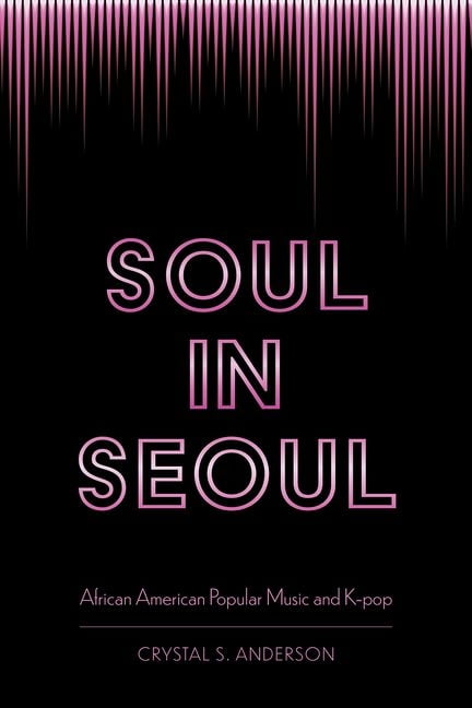 CRYSTAL S ANDERSON Soul in Seoul : African American Popular Music and K-pop