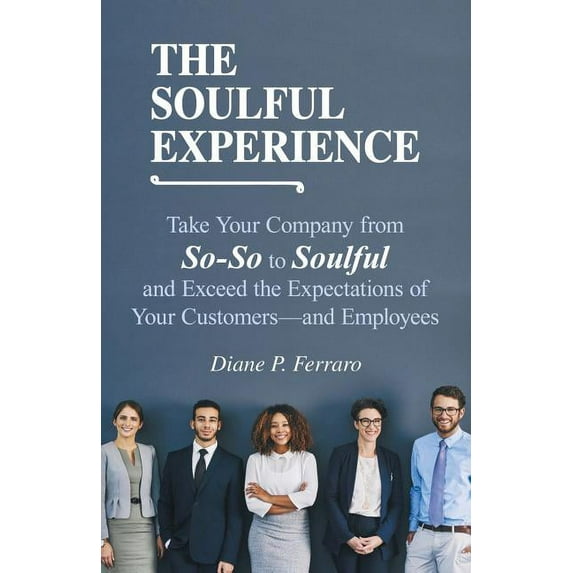 Soulful Experience : Take Your Company from So-so to Soulful and Exceed the Expectations of Your Customers and Employees