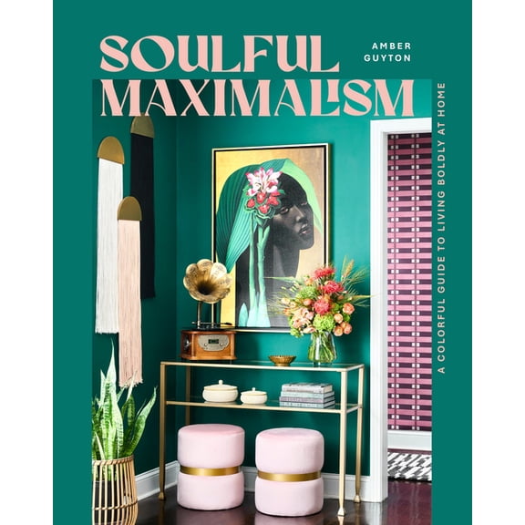 Soulful Maximalism : A Colorful Guide to Living Boldly at Home (Hardcover)