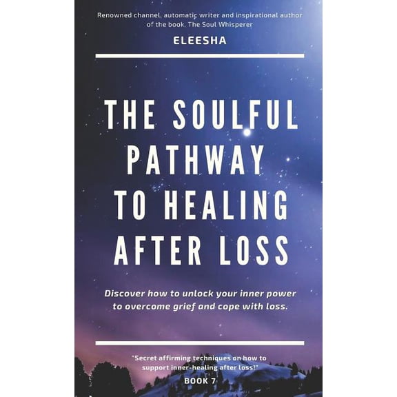 The Soulful Pathway to Healing After Loss: Discover how to unlock your inner power to overcome grief and cope with loss Paperback 1095065521 9781095065525 Eleesha