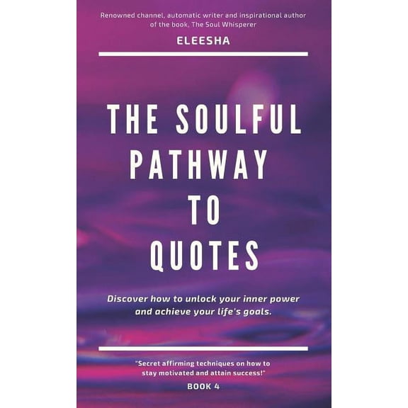 Soulful Pathway The Soulful Pathway To Quotes: Discover how to unlock your inner power to achieve your life's goals, Book 4, (Paperback)