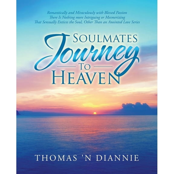 Soulmates Journey to Heaven: Romantically and Miraculously with Blessed Passion There Is Nothing More Intriguing or Mesmerizing That Sensually Entices the Soul, Other Than an Anointed Love Series (Pap
