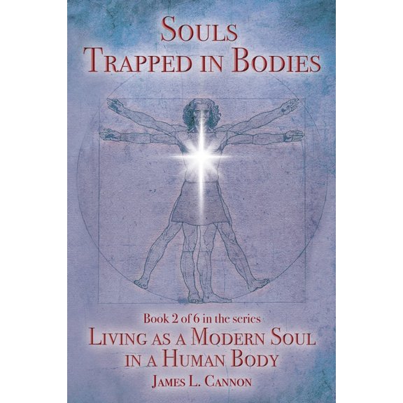 Living as a Modern Soul in a Human Body - Print Edition: Souls Trapped in Bodies: The Nature and Purpose of the Human Soul (Paperback)