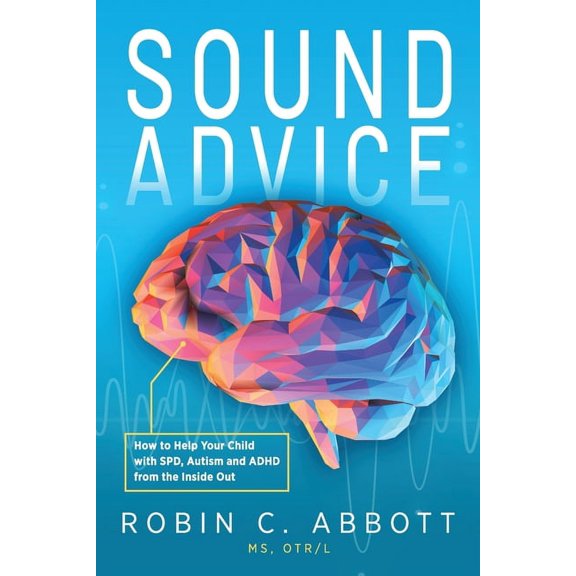 Sound Advice: How to Help Your Child with SPD, Autism and ADHD from the Inside Out (Paperback)
