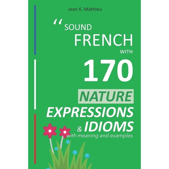 Sound French with Expressions and Idioms Sound French with 170 Nature Expressions and Idioms with meaning and examples, (Paperback)